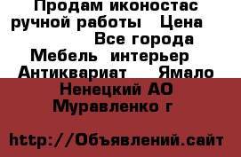 Продам иконостас ручной работы › Цена ­ 300 000 - Все города Мебель, интерьер » Антиквариат   . Ямало-Ненецкий АО,Муравленко г.